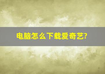 电脑怎么下载爱奇艺?