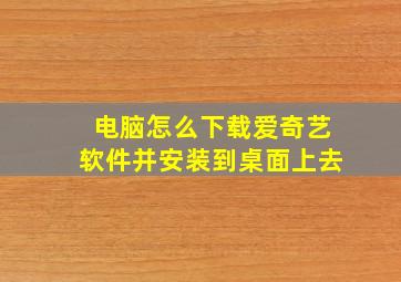 电脑怎么下载爱奇艺软件并安装到桌面上去