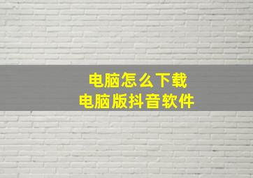 电脑怎么下载电脑版抖音软件