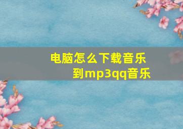 电脑怎么下载音乐到mp3qq音乐