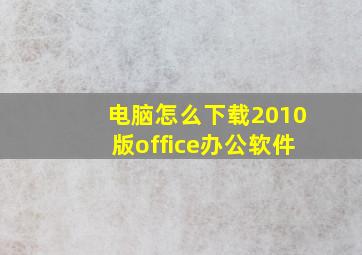 电脑怎么下载2010版office办公软件