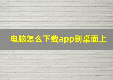 电脑怎么下载app到桌面上