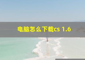 电脑怎么下载cs 1.6