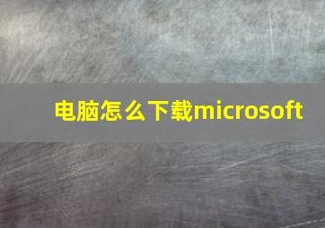 电脑怎么下载microsoft