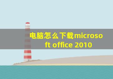 电脑怎么下载microsoft office 2010