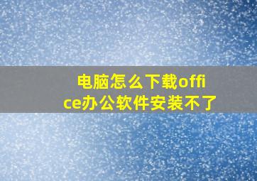 电脑怎么下载office办公软件安装不了