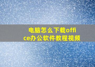 电脑怎么下载office办公软件教程视频