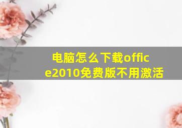 电脑怎么下载office2010免费版不用激活