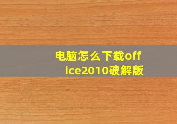 电脑怎么下载office2010破解版