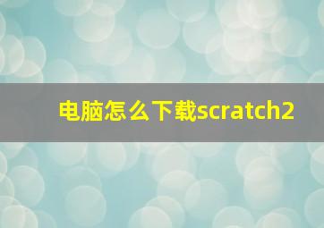 电脑怎么下载scratch2