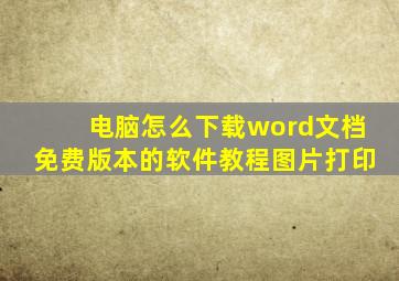 电脑怎么下载word文档免费版本的软件教程图片打印