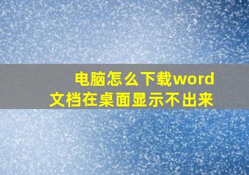 电脑怎么下载word文档在桌面显示不出来