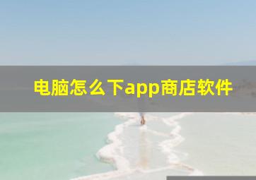 电脑怎么下app商店软件