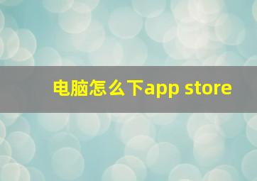 电脑怎么下app store