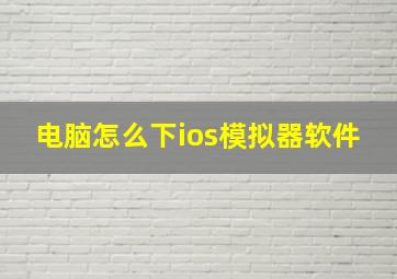 电脑怎么下ios模拟器软件