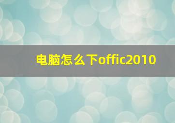 电脑怎么下offic2010