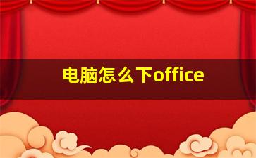 电脑怎么下office