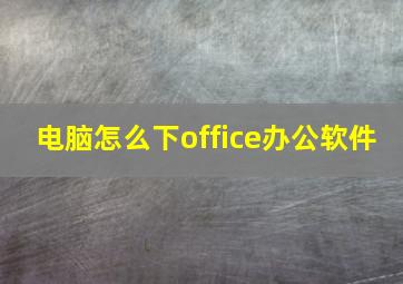 电脑怎么下office办公软件