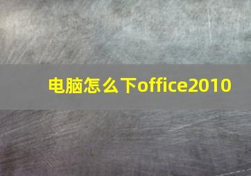 电脑怎么下office2010