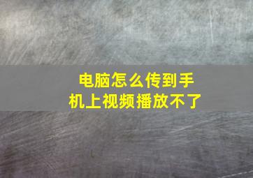 电脑怎么传到手机上视频播放不了