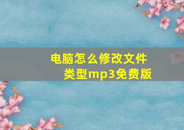 电脑怎么修改文件类型mp3免费版