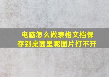 电脑怎么做表格文档保存到桌面里呢图片打不开