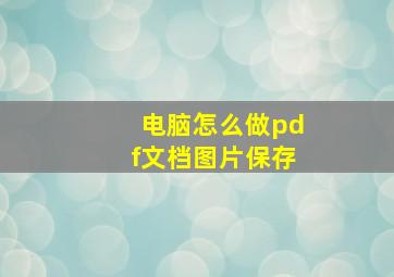 电脑怎么做pdf文档图片保存