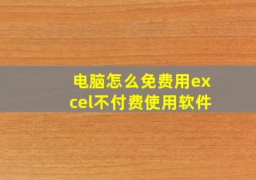 电脑怎么免费用excel不付费使用软件