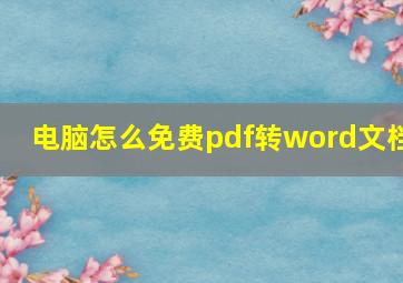 电脑怎么免费pdf转word文档