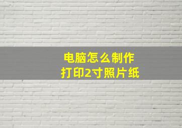 电脑怎么制作打印2寸照片纸