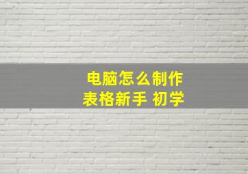 电脑怎么制作表格新手 初学