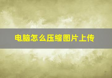 电脑怎么压缩图片上传