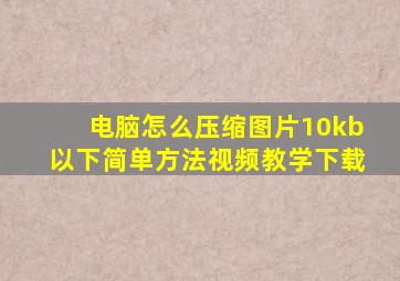 电脑怎么压缩图片10kb以下简单方法视频教学下载