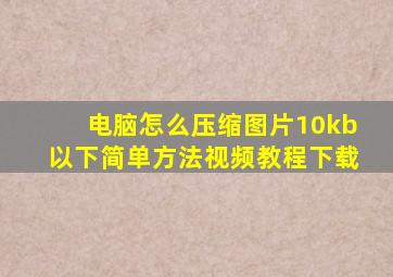 电脑怎么压缩图片10kb以下简单方法视频教程下载