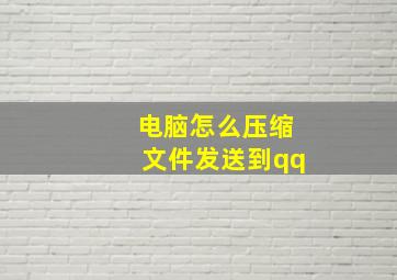 电脑怎么压缩文件发送到qq