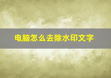 电脑怎么去除水印文字