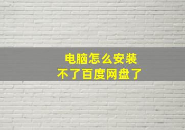 电脑怎么安装不了百度网盘了