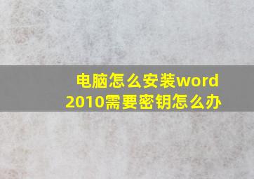 电脑怎么安装word2010需要密钥怎么办