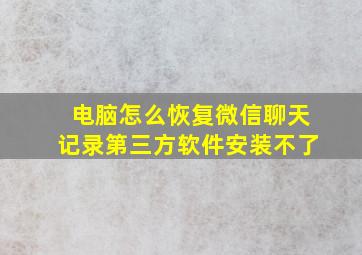 电脑怎么恢复微信聊天记录第三方软件安装不了