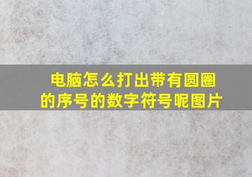 电脑怎么打出带有圆圈的序号的数字符号呢图片