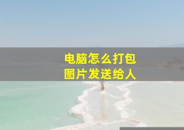 电脑怎么打包图片发送给人