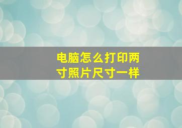 电脑怎么打印两寸照片尺寸一样