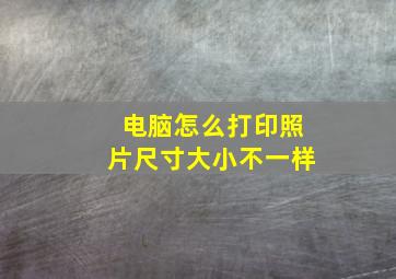 电脑怎么打印照片尺寸大小不一样