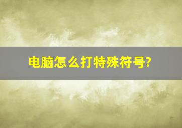 电脑怎么打特殊符号?