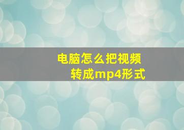 电脑怎么把视频转成mp4形式