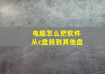 电脑怎么把软件从c盘转到其他盘