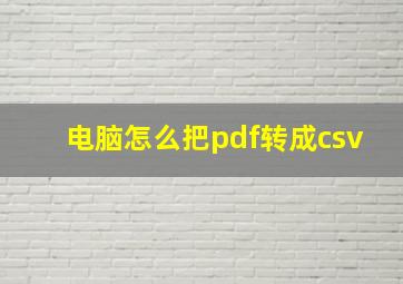 电脑怎么把pdf转成csv