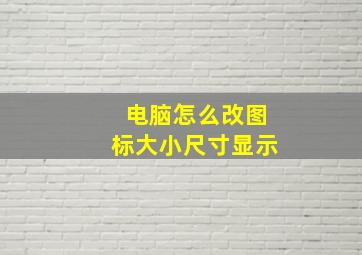 电脑怎么改图标大小尺寸显示