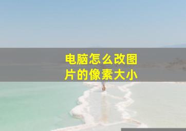 电脑怎么改图片的像素大小