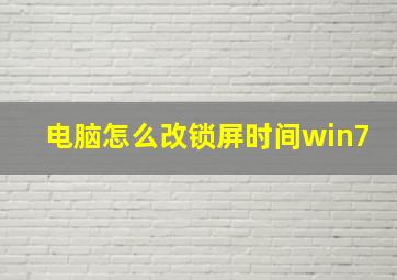 电脑怎么改锁屏时间win7